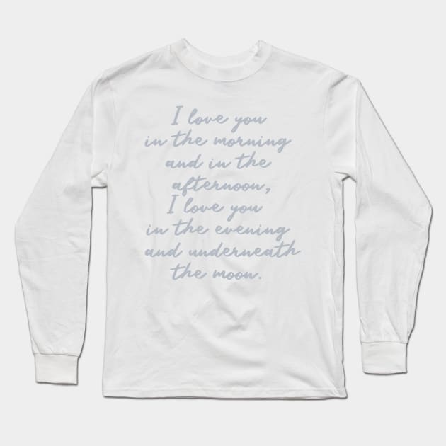 i love you in the morning and in the afternoon i love you in the evening and underneath the moon Long Sleeve T-Shirt by mariacaballer